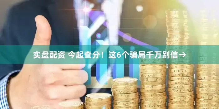 实盘配资 今起查分！这6个骗局千万别信→
