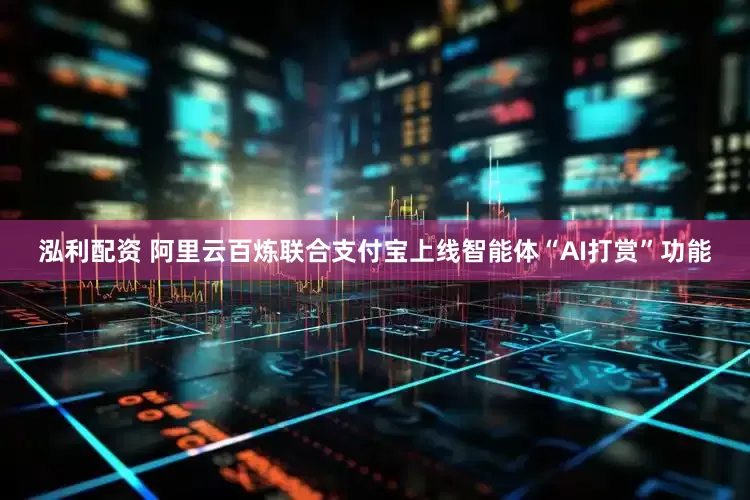 泓利配资 阿里云百炼联合支付宝上线智能体“AI打赏”功能