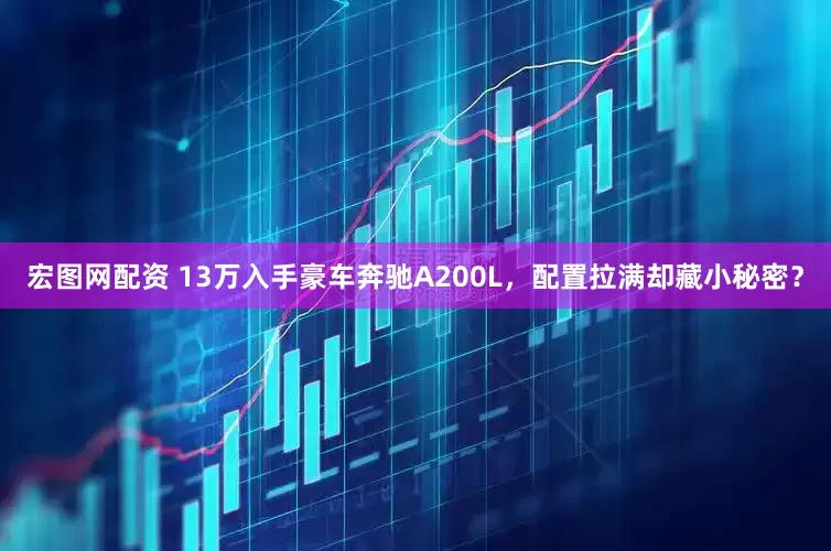 宏图网配资 13万入手豪车奔驰A200L，配置拉满却藏小秘密？