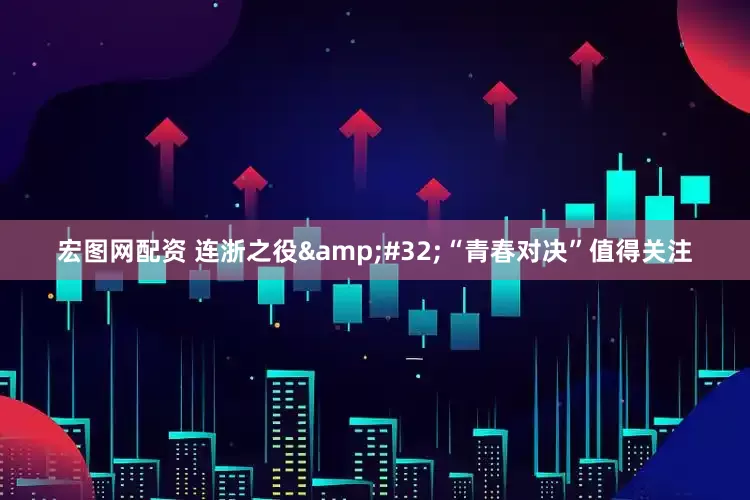 宏图网配资 连浙之役&#32;“青春对决”值得关注