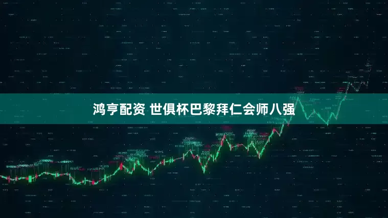 鸿亨配资 世俱杯巴黎拜仁会师八强