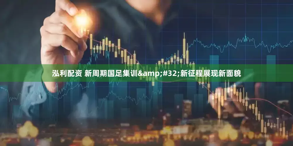 泓利配资 新周期国足集训&#32;新征程展现新面貌