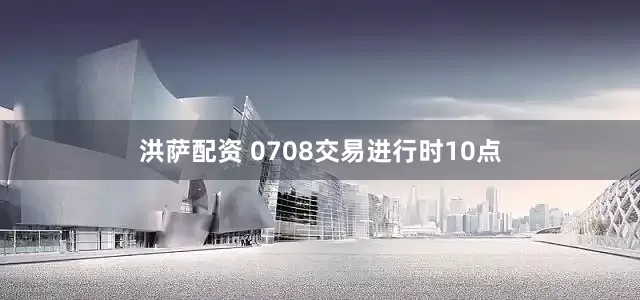 洪萨配资 0708交易进行时10点