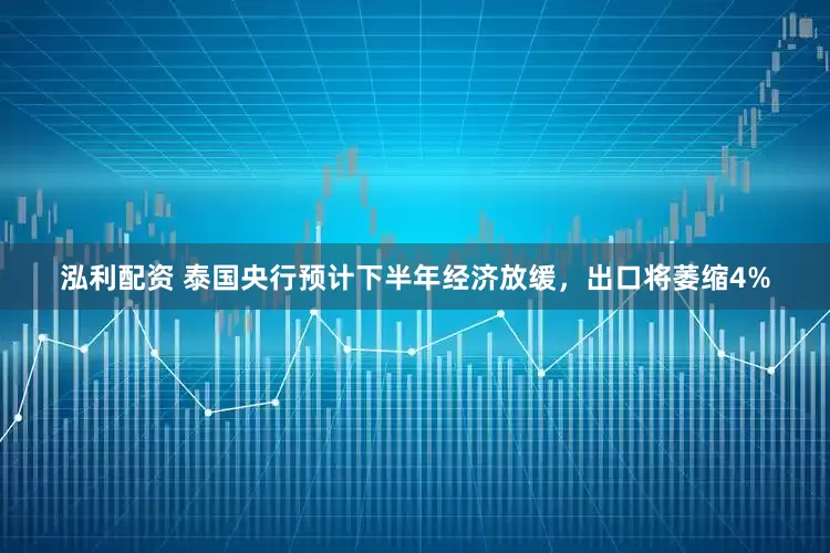 泓利配资 泰国央行预计下半年经济放缓，出口将萎缩4%