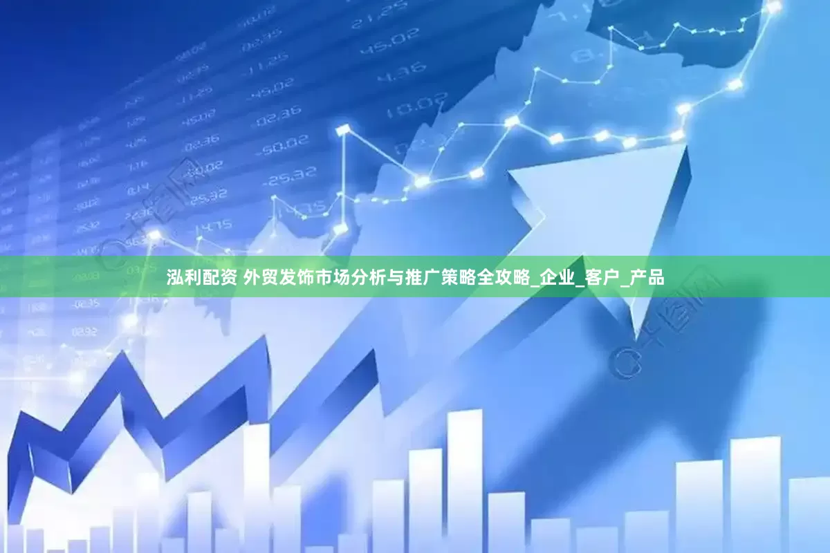 泓利配资 外贸发饰市场分析与推广策略全攻略_企业_客户_产品