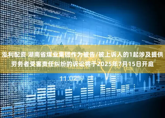 泓利配资 湖南省煤业集团作为被告/被上诉人的1起涉及提供劳务者受害责任纠纷的诉讼将于2025年7月15日开庭