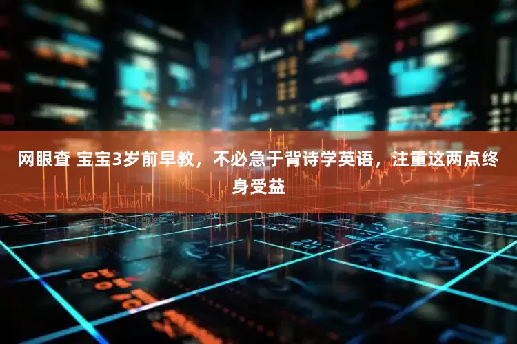 网眼查 宝宝3岁前早教，不必急于背诗学英语，注重这两点终身受益