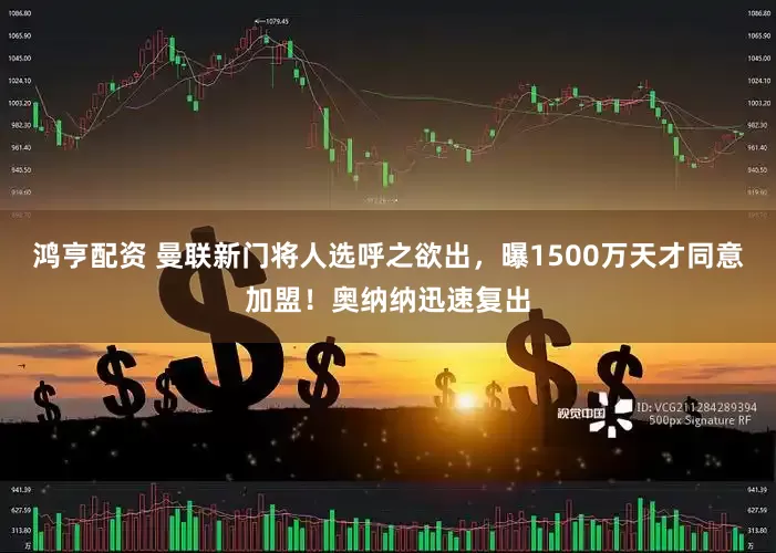 鸿亨配资 曼联新门将人选呼之欲出，曝1500万天才同意加盟！奥纳纳迅速复出