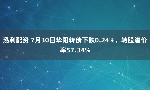 泓利配资 7月30日华阳转债下跌0.24%，转股溢价率57.34%