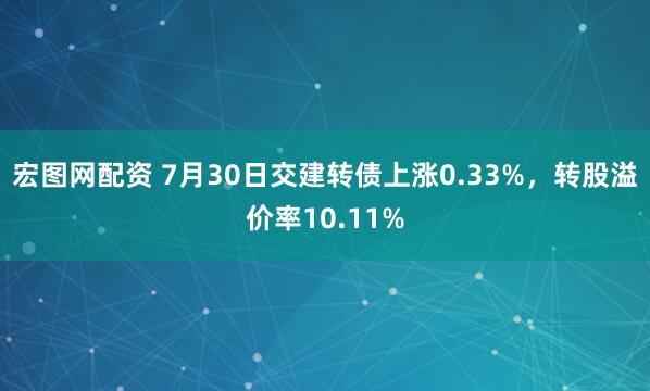 宏图网配资 7月30日交建转债上涨0.33%，转股溢价率10.11%
