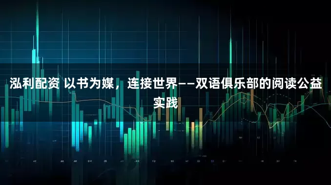 泓利配资 以书为媒，连接世界——双语俱乐部的阅读公益实践