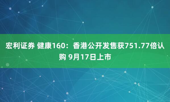 宏利证券 健康160:香港公开发售获751.77倍认购 9月17日上市