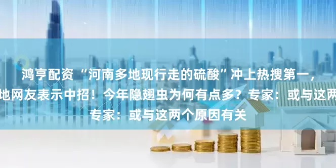 鸿亨配资 “河南多地现行走的硫酸”冲上热搜第一，河北山东等地网友表示中招！今年隐翅虫为何有点多？专家：或与这两个原因有关