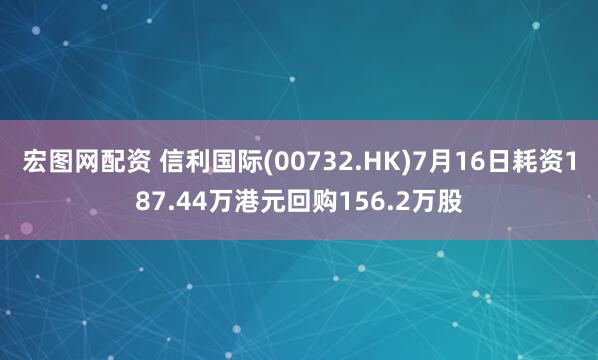 宏图网配资 信利国际(00732.HK)7月16日耗资187.44万港元回购156.2万股