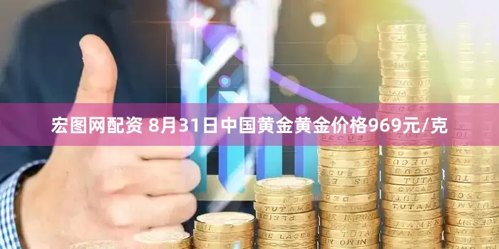 宏图网配资 8月31日中国黄金黄金价格969元/克