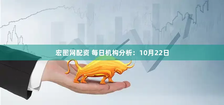 宏图网配资 每日机构分析：10月22日