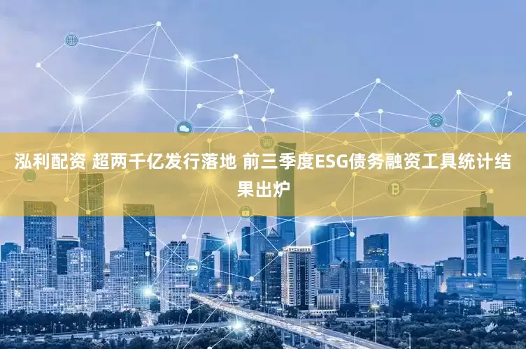泓利配资 超两千亿发行落地 前三季度ESG债务融资工具统计结果出炉