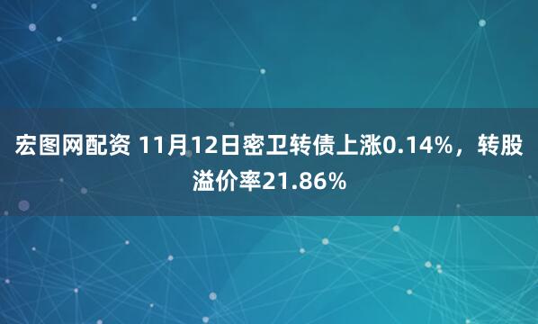 宏图网配资 11月12日密卫转债上涨0.14%，转股溢价率21.86%
