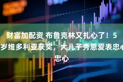 财富加配资 布鲁克林又扎心了！51岁维多利亚获奖，大儿子秀恩爱表忠心