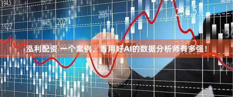 泓利配资 一个案例，看用好AI的数据分析师有多强！