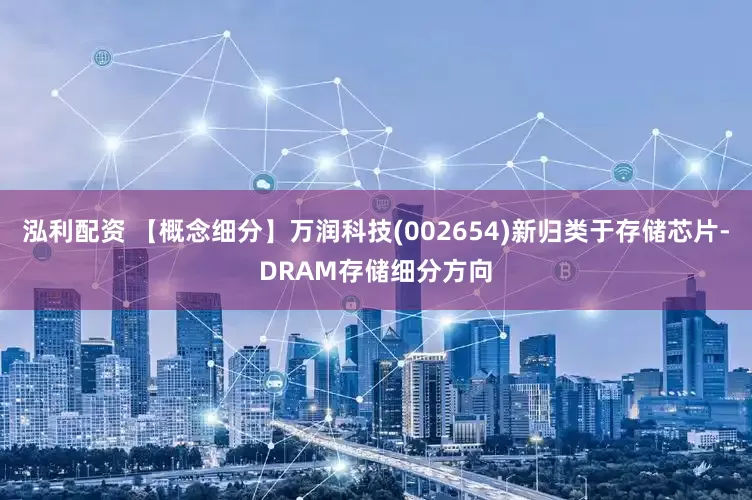 泓利配资 【概念细分】万润科技(002654)新归类于存储芯片-DRAM存储细分方向