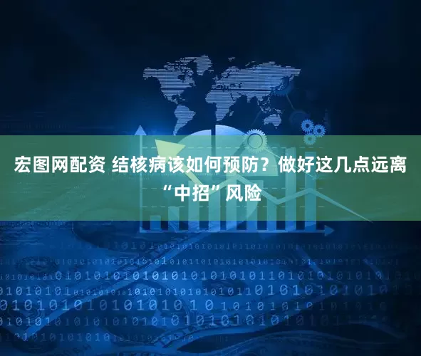 宏图网配资 结核病该如何预防？做好这几点远离“中招”风险