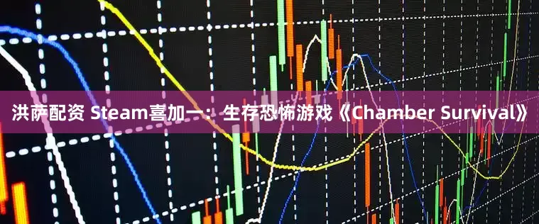 洪萨配资 Steam喜加一：生存恐怖游戏《Chamber Survival》