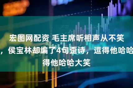 宏图网配资 毛主席听相声从不笑出声，侯宝林却编了4句歪诗，逗得他哈哈大笑