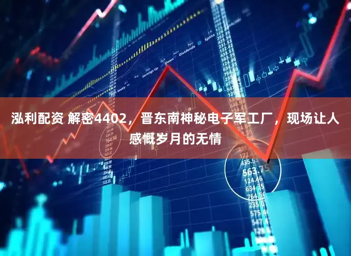 泓利配资 解密4402，晋东南神秘电子军工厂，现场让人感慨岁月的无情