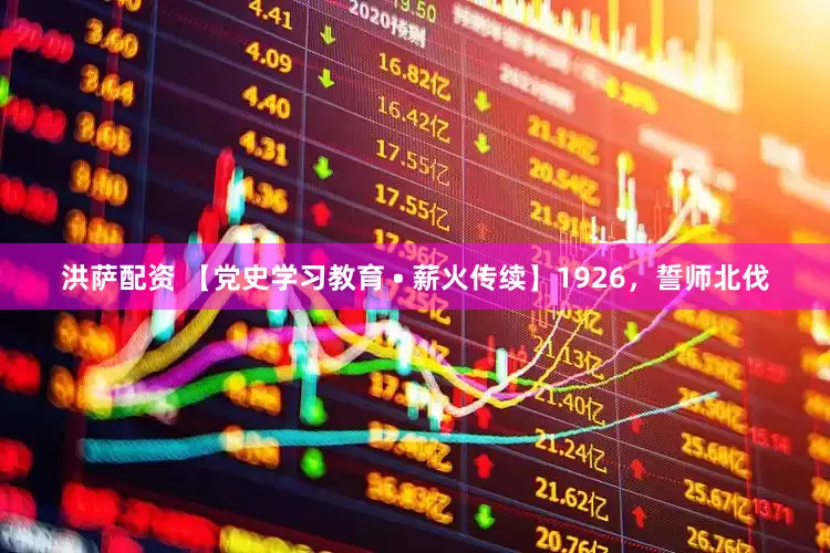 洪萨配资 【党史学习教育 • 薪火传续】1926，誓师北伐